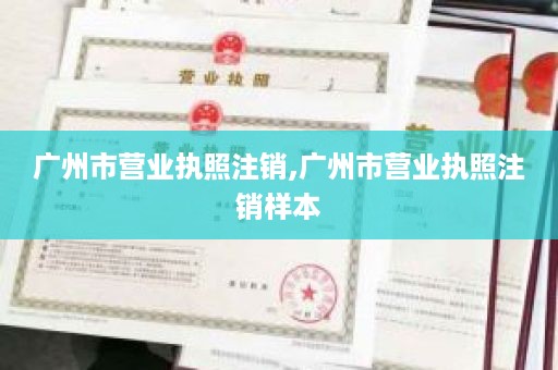 广州市营业执照注销,广州市营业执照注销样本