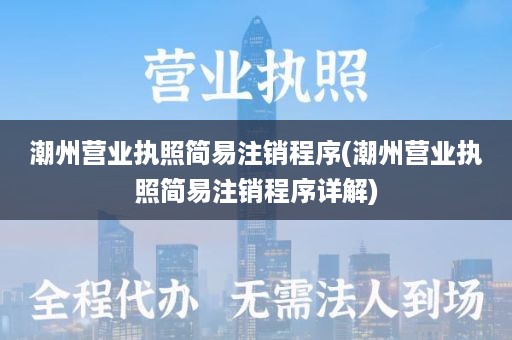 潮州营业执照简易注销程序(潮州营业执照简易注销程序详解)