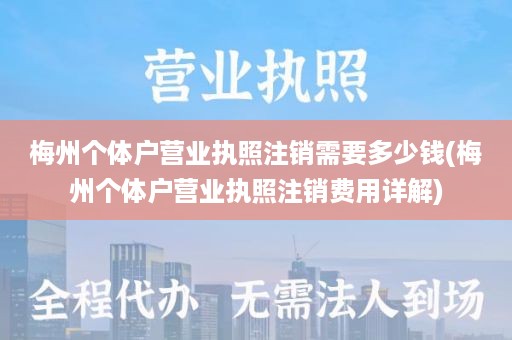梅州个体户营业执照注销需要多少钱(梅州个体户营业执照注销费用详解)