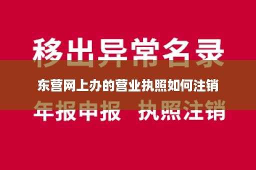 东营网上办的营业执照如何注销