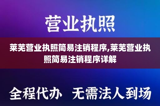 莱芜营业执照简易注销程序,莱芜营业执照简易注销程序详解