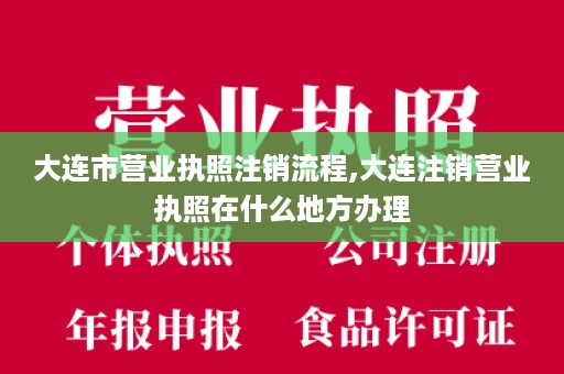 大连市营业执照注销流程,大连注销营业执照在什么地方办理