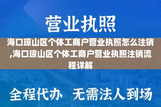 海口琼山区个体工商户营业执照怎么注销,海口琼山区个体工商户营业执照注销流程详解