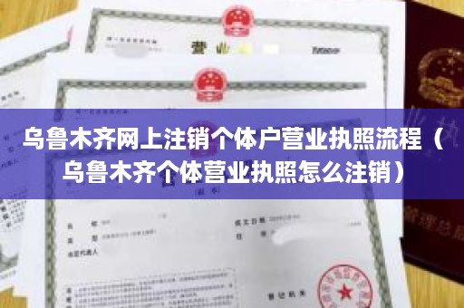 乌鲁木齐网上注销个体户营业执照流程（乌鲁木齐个体营业执照怎么注销）