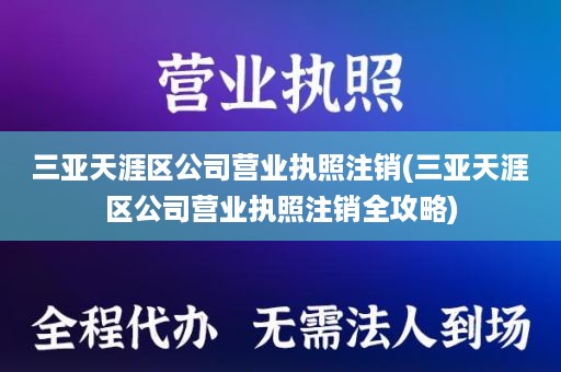 三亚天涯区公司营业执照注销(三亚天涯区公司营业执照注销全攻略)