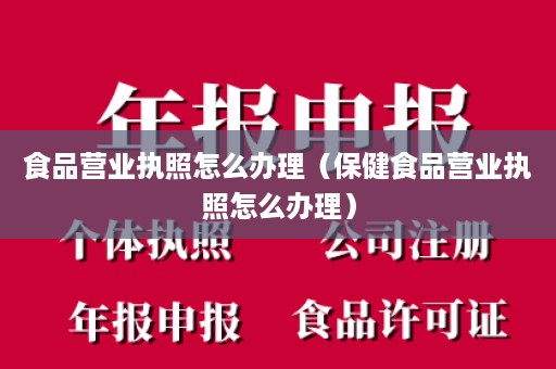 食品营业执照怎么办理（保健食品营业执照怎么办理）