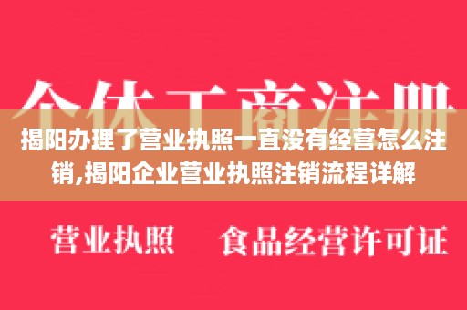 揭阳办理了营业执照一直没有经营怎么注销,揭阳企业营业执照注销流程详解