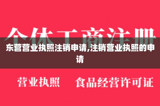 东营营业执照注销申请,注销营业执照的申请