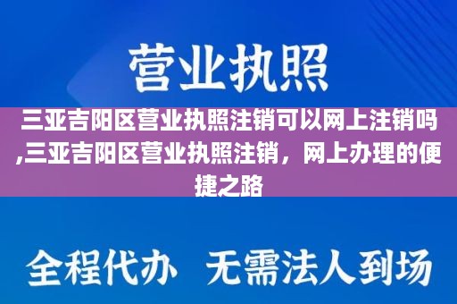 三亚吉阳区营业执照注销可以网上注销吗,三亚吉阳区营业执照注销，网上办理的便捷之路