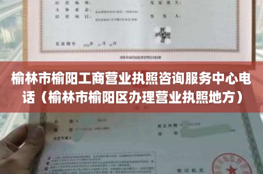 榆林市榆阳工商营业执照咨询服务中心电话（榆林市榆阳区办理营业执照地方）