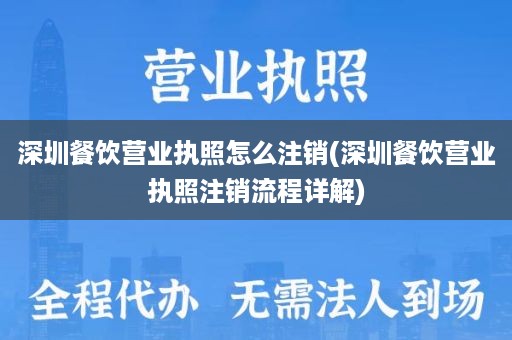 深圳餐饮营业执照怎么注销(深圳餐饮营业执照注销流程详解)