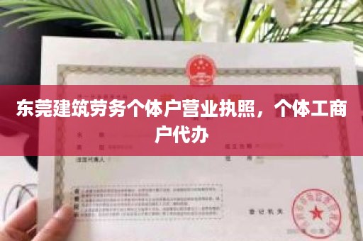 东莞建筑劳务个体户营业执照，个体工商户代办