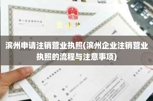 滨州申请注销营业执照(滨州企业注销营业执照的流程与注意事项)