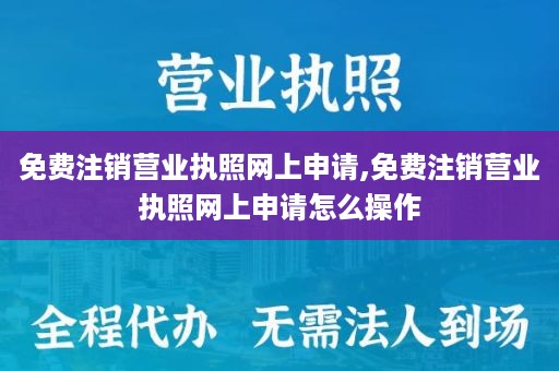 免费注销营业执照网上申请,免费注销营业执照网上申请怎么操作