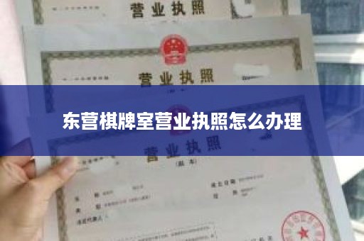 东营棋牌室营业执照怎么办理