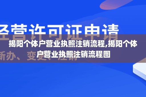 揭阳个体户营业执照注销流程,揭阳个体户营业执照注销流程图