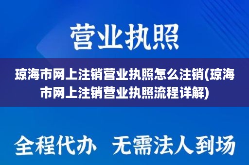 琼海市网上注销营业执照怎么注销(琼海市网上注销营业执照流程详解)