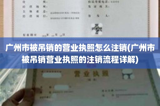 广州市被吊销的营业执照怎么注销(广州市被吊销营业执照的注销流程详解)