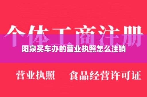 阳泉买车办的营业执照怎么注销