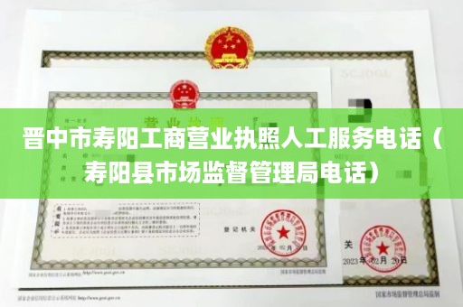 晋中市寿阳工商营业执照人工服务电话（寿阳县市场监督管理局电话）
