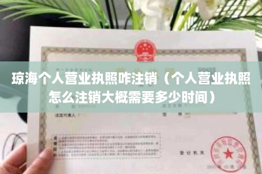 琼海个人营业执照咋注销（个人营业执照怎么注销大概需要多少时间）