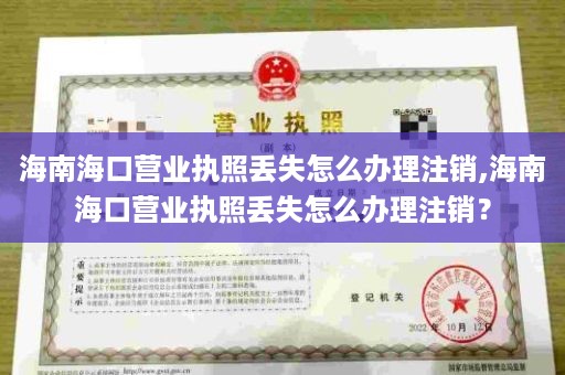 海南海口营业执照丢失怎么办理注销,海南海口营业执照丢失怎么办理注销？