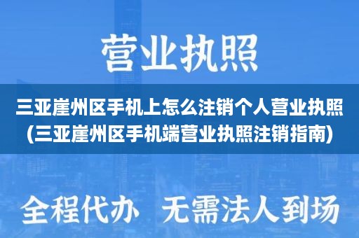 三亚崖州区手机上怎么注销个人营业执照(三亚崖州区手机端营业执照注销指南)