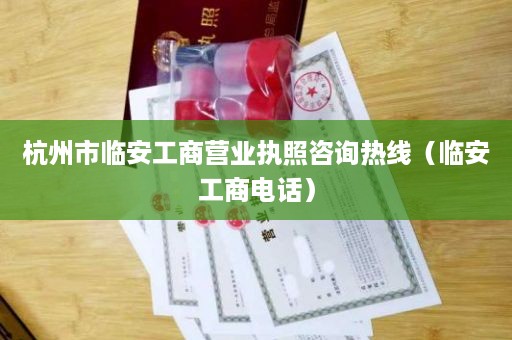 杭州市临安工商营业执照咨询热线（临安工商电话）