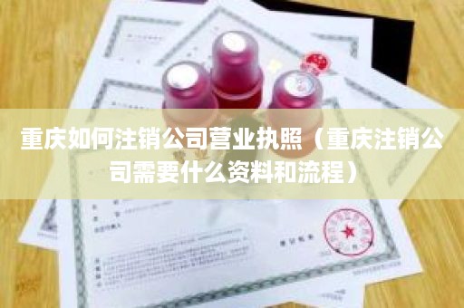 重庆如何注销公司营业执照（重庆注销公司需要什么资料和流程）
