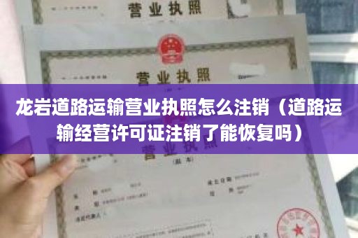 龙岩道路运输营业执照怎么注销（道路运输经营许可证注销了能恢复吗）