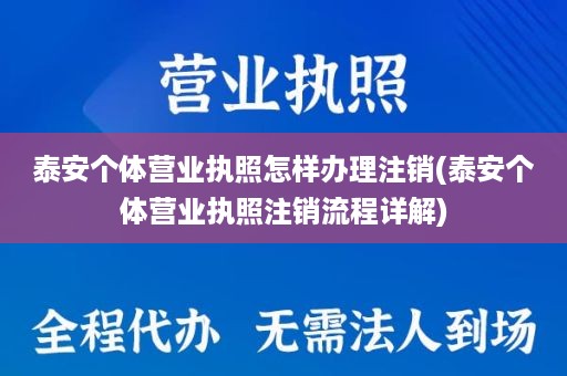 泰安个体营业执照怎样办理注销(泰安个体营业执照注销流程详解)