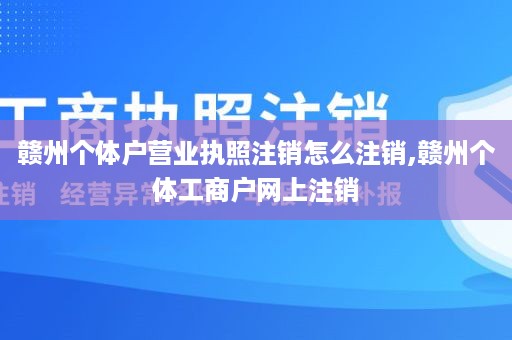 赣州个体户营业执照注销怎么注销,赣州个体工商户网上注销