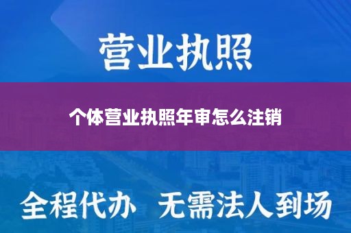 个体营业执照年审怎么注销