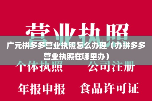 广元拼多多营业执照怎么办理（办拼多多营业执照在哪里办）