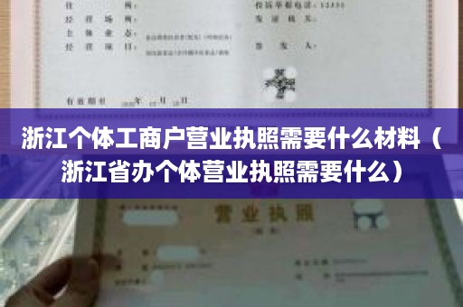 浙江个体工商户营业执照需要什么材料（浙江省办个体营业执照需要什么）