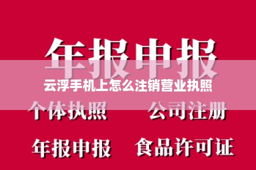 云浮手机上怎么注销营业执照