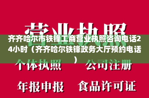 齐齐哈尔市铁锋工商营业执照咨询电话24小时（齐齐哈尔铁锋政务大厅预约电话）