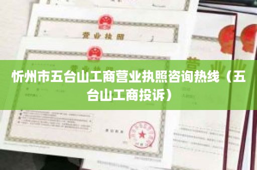 忻州市五台山工商营业执照咨询热线（五台山工商投诉）