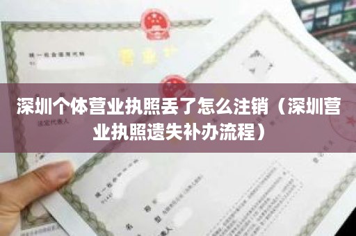 深圳个体营业执照丢了怎么注销（深圳营业执照遗失补办流程）