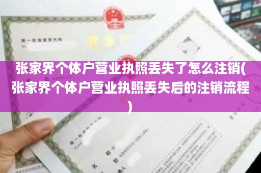 张家界个体户营业执照丢失了怎么注销(张家界个体户营业执照丢失后的注销流程)