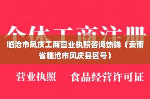 临沧市凤庆工商营业执照咨询热线（云南省临沧市凤庆县区号）
