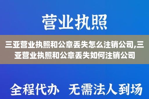 三亚营业执照和公章丢失怎么注销公司,三亚营业执照和公章丢失如何注销公司