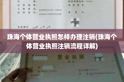 珠海个体营业执照怎样办理注销(珠海个体营业执照注销流程详解)