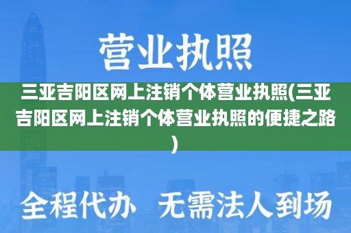 三亚吉阳区网上注销个体营业执照(三亚吉阳区网上注销个体营业执照的便捷之路)