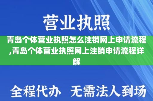 青岛个体营业执照怎么注销网上申请流程,青岛个体营业执照网上注销申请流程详解