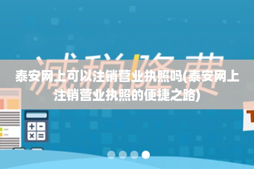 泰安网上可以注销营业执照吗(泰安网上注销营业执照的便捷之路)