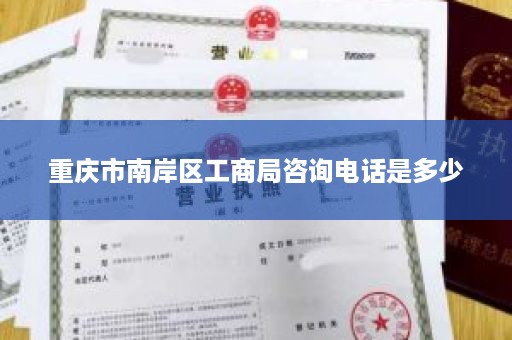 重庆市南岸区工商局咨询电话是多少