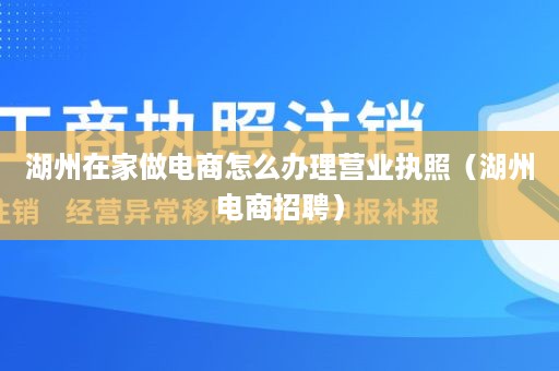 湖州在家做电商怎么办理营业执照（湖州电商招聘）