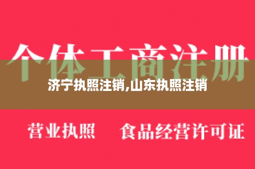 济宁执照注销,山东执照注销