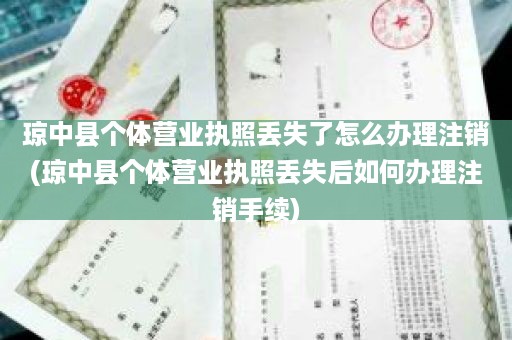 琼中县个体营业执照丢失了怎么办理注销(琼中县个体营业执照丢失后如何办理注销手续)